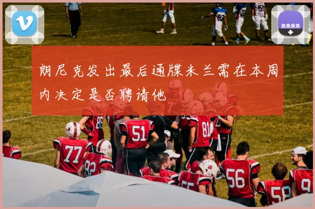 朗尼克发出最后通牒米兰需在本周内决定是否聘请他